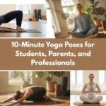 10-Minute Yoga Poses for Students, Parents, and Professionals